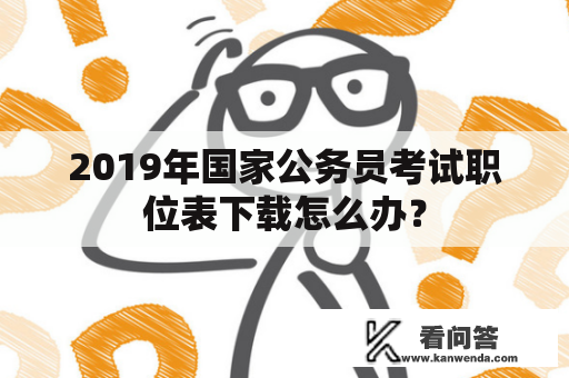 2019年国家公务员考试职位表下载怎么办？