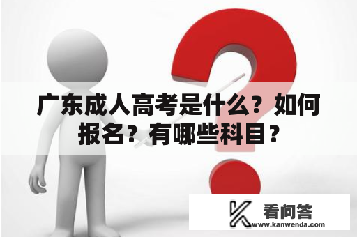 广东成人高考是什么？如何报名？有哪些科目？