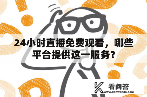 24小时直播免费观看，哪些平台提供这一服务？