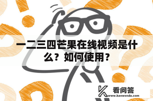 一二三四芒果在线视频是什么？如何使用？