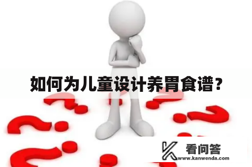 如何为儿童设计养胃食谱？
