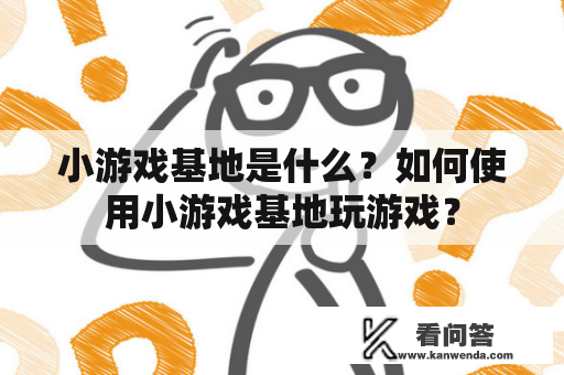 小游戏基地是什么？如何使用小游戏基地玩游戏？