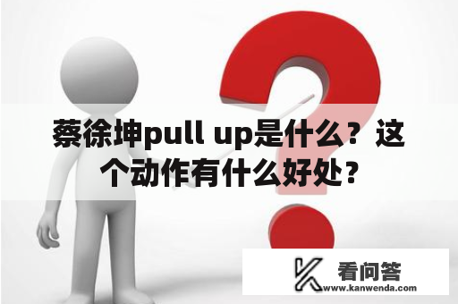 蔡徐坤pull up是什么？这个动作有什么好处？