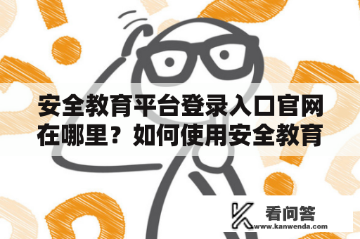 安全教育平台登录入口官网在哪里？如何使用安全教育平台进行学习？