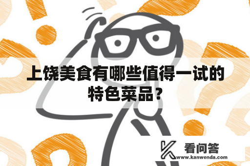 上饶美食有哪些值得一试的特色菜品？