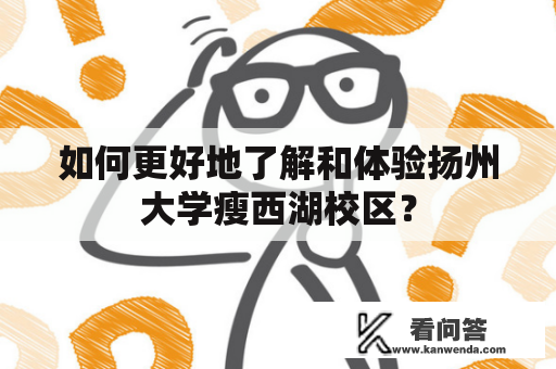 如何更好地了解和体验扬州大学瘦西湖校区？