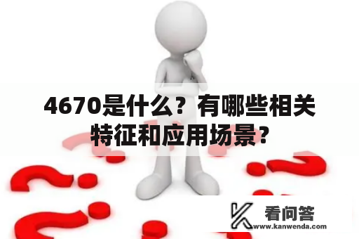 4670是什么？有哪些相关特征和应用场景？