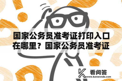 国家公务员准考证打印入口在哪里？国家公务员准考证是每年一度的国家公务员招聘考试必备证件，而在考试前，需要考生打印准考证。那么，国家公务员准考证打印入口在哪里呢？