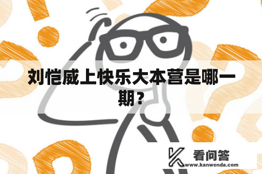刘恺威上快乐大本营是哪一期? 刘恺威上快乐大本营是哪一期?