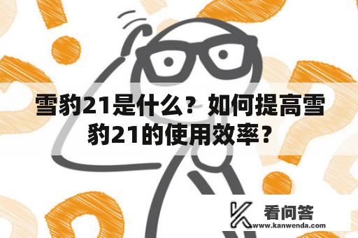 雪豹21是什么？如何提高雪豹21的使用效率？