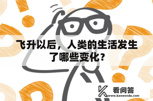 飞升以后，人类的生活发生了哪些变化？