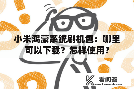 小米鸿蒙系统刷机包:哪里可以下载?怎样使用? 小米鸿蒙系统刷机包:哪里可以下载?怎样使用?