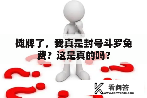 摊牌了，我真是封号斗罗免费？这是真的吗？
