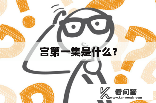 宫第一集是什么？