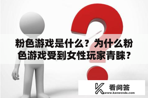 粉色游戏是什么？为什么粉色游戏受到女性玩家青睐？