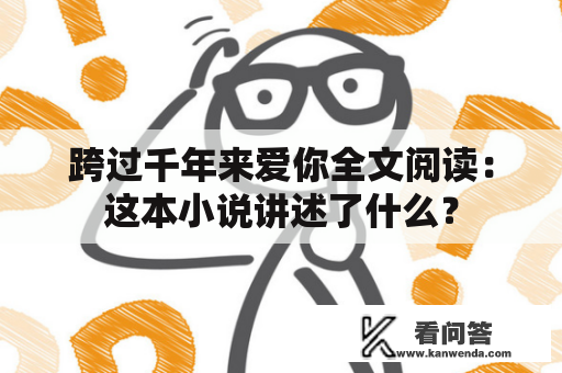 跨过千年来爱你全文阅读：这本小说讲述了什么？