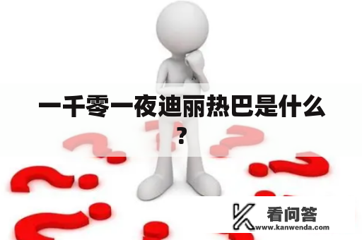 一千零一夜迪丽热巴是什么?