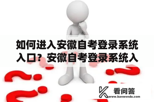 如何进入安徽自考登录系统入口？安徽自考登录系统入口是指进入安徽省自学考试报名、查询成绩等操作的网站。以下是详细的进入步骤：