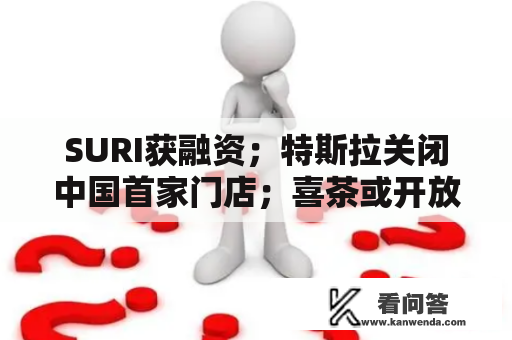 SURI获融资；特斯拉关闭中国首家门店；喜茶或开放加盟