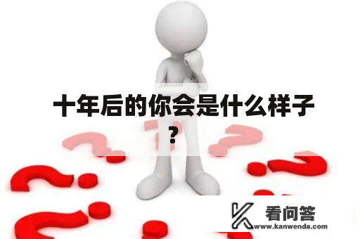  十年后的你会是什么样子？ 