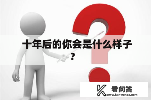 十年后的你会是什么样子? 十年后的你会是什么样子?