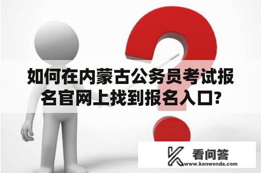 如何在内蒙古公务员考试报名官网上找到报名入口?