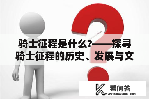 骑士征程是什么?——探寻骑士征程的历史、发展与文化内涵