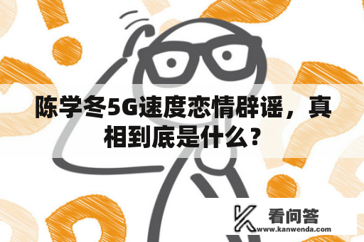 陈学冬5G速度恋情辟谣，真相到底是什么？