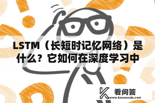 LSTM（长短时记忆网络）是什么？它如何在深度学习中应用？