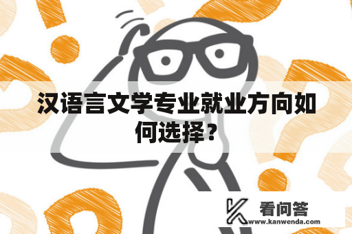 汉语言文学专业就业方向如何选择? 汉语言文学专业就业方向如何选择?