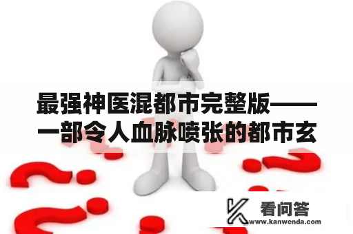 最强神医混都市完整版——一部令人血脉喷张的都市玄幻小说