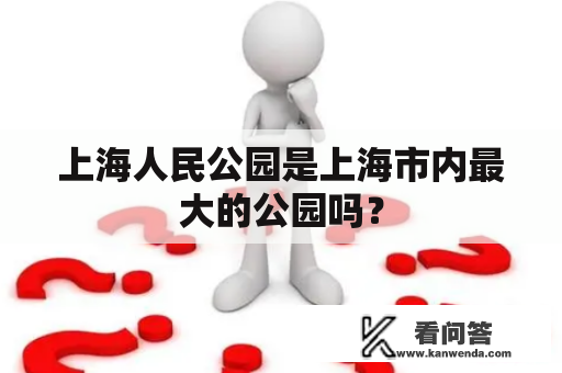 上海人民公园是上海市内最大的公园吗？