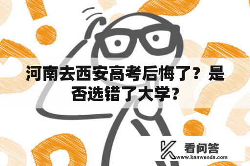 河南去西安高考后悔了？是否选错了大学？