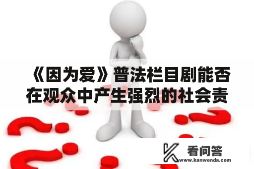 《因为爱》普法栏目剧能否在观众中产生强烈的社会责任感？