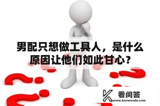 男配只想做工具人,是什么原因让他们如此甘心? 男配只想做工具人,是什么原因让他们如此甘心?