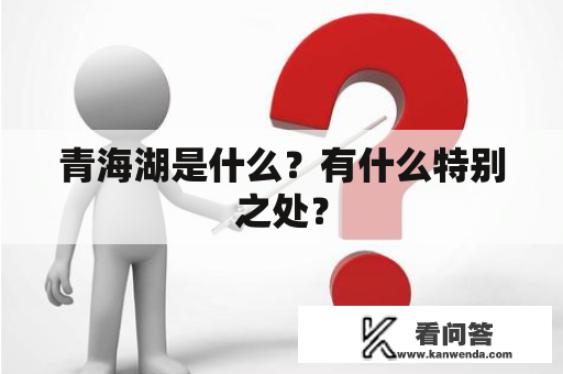 青海湖是什么？有什么特别之处？