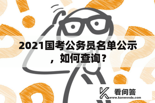 2021国考公务员名单公示，如何查询？