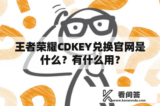 王者荣耀CDKEY兑换官网是什么？有什么用？