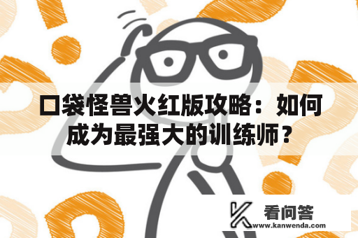 口袋怪兽火红版攻略：如何成为最强大的训练师？