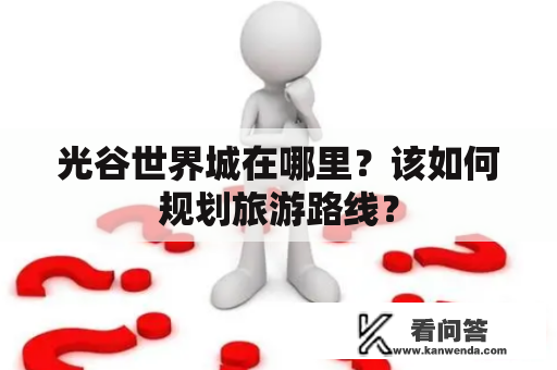光谷世界城在哪里？该如何规划旅游路线？