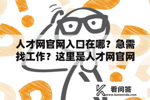 人才网官网入口在哪？急需找工作？这里是人才网官网入口！如果你正在寻找一份满足你职业需求的工作，那么人才网官网入口绝对是你不可错过的一站。人才网是中国领先的人力资源服务提供商，汇集了全国各个行业的优质企业和热门职位，提供全方位人才招聘、管理、咨询等服务，成为了求职者和企业之间的桥梁。