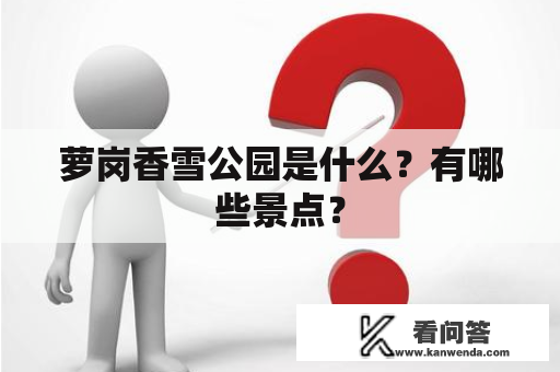 萝岗香雪公园是什么？有哪些景点？