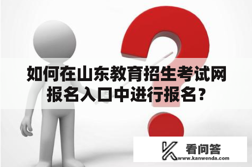 如何在山东教育招生考试网报名入口中进行报名? 如何在山东教育招生考试网报名入口中进行报名?