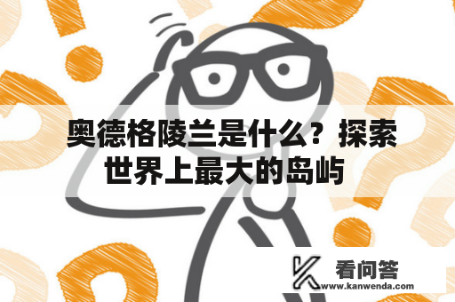  奥德格陵兰是什么？探索世界上最大的岛屿 