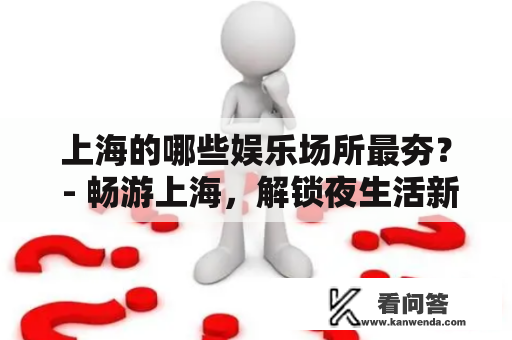 上海的哪些娱乐场所最夯？ - 畅游上海，解锁夜生活新玩法