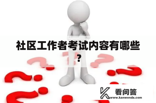 社区工作者考试内容有哪些？