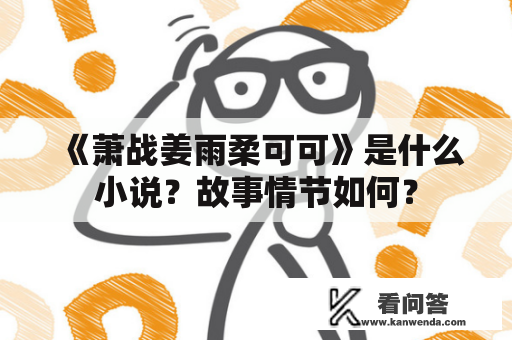 《萧战姜雨柔可可》是什么小说？故事情节如何？