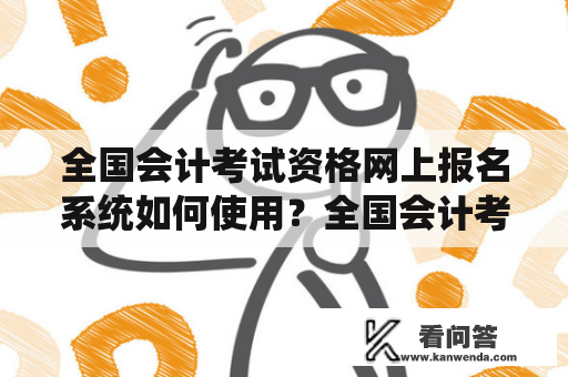 全国会计考试资格网上报名系统如何使用？全国会计考试资格网上报名系统是负责会计从业人员报名参加全国统一的会计专业职称和资格考试的重要平台。通过这个系统，考生可以轻松地在线报名、打印准考证、查询成绩等。