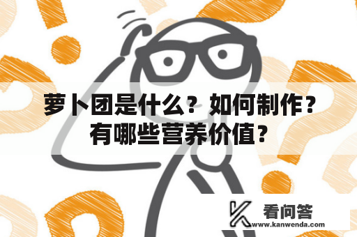 萝卜团是什么？如何制作？有哪些营养价值？