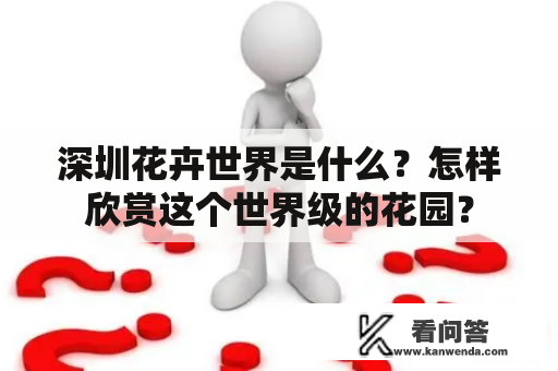 深圳花卉世界是什么？怎样欣赏这个世界级的花园？